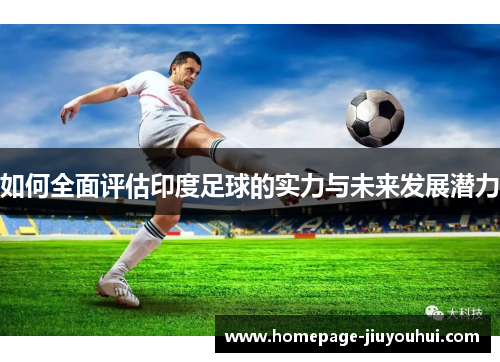 如何全面评估印度足球的实力与未来发展潜力