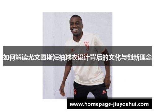 如何解读尤文图斯短袖球衣设计背后的文化与创新理念