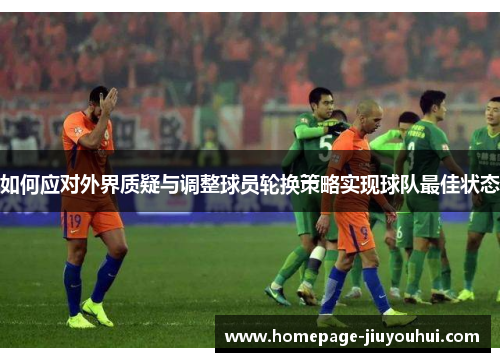 如何应对外界质疑与调整球员轮换策略实现球队最佳状态