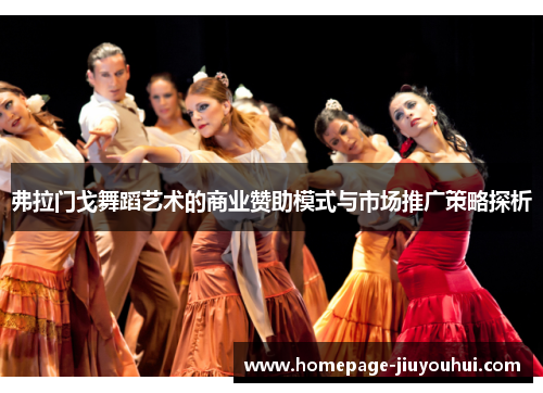 弗拉门戈舞蹈艺术的商业赞助模式与市场推广策略探析 弗拉门戈舞蹈艺术的商业赞助模式与市场推广策略探析