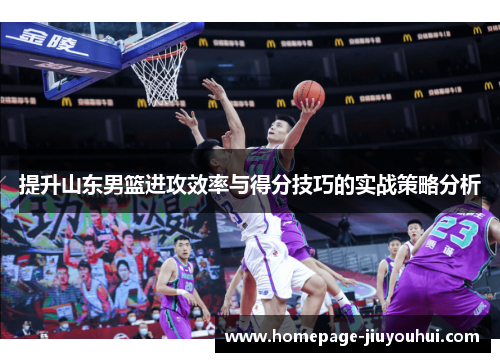 提升山东男篮进攻效率与得分技巧的实战策略分析 提升山东男篮进攻效率与得分技巧的实战策略分析