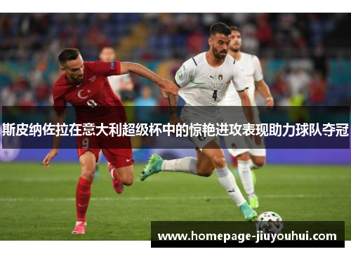 斯皮纳佐拉在意大利超级杯中的惊艳进攻表现助力球队夺冠 斯皮纳佐拉在意大利超级杯中的惊艳进攻表现助力球队夺冠