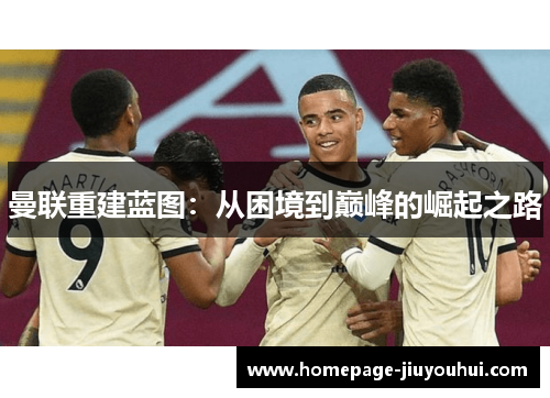 曼联重建蓝图：从困境到巅峰的崛起之路