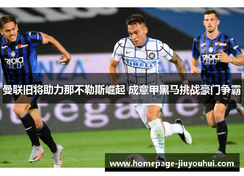 曼联旧将助力那不勒斯崛起 成意甲黑马挑战豪门争霸