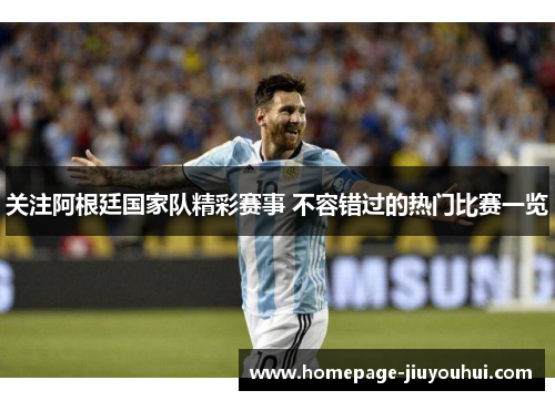 关注阿根廷国家队精彩赛事 不容错过的热门比赛一览 关注阿根廷国家队精彩赛事 不容错过的热门比赛一览