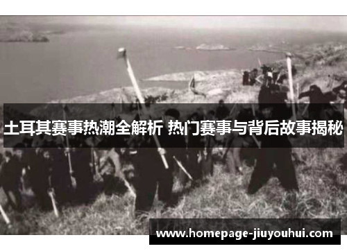 土耳其赛事热潮全解析 热门赛事与背后故事揭秘 土耳其赛事热潮全解析 热门赛事与背后故事揭秘