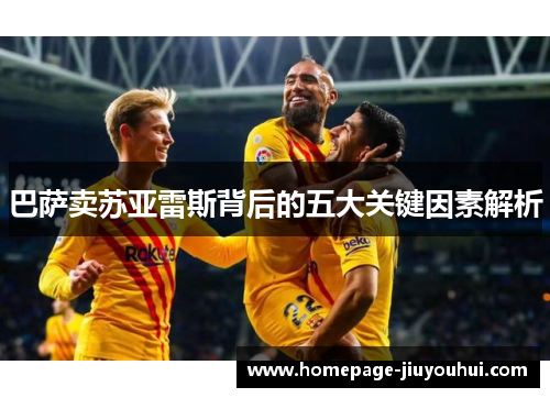 巴萨卖苏亚雷斯背后的五大关键因素解析 巴萨卖苏亚雷斯背后的五大关键因素解析