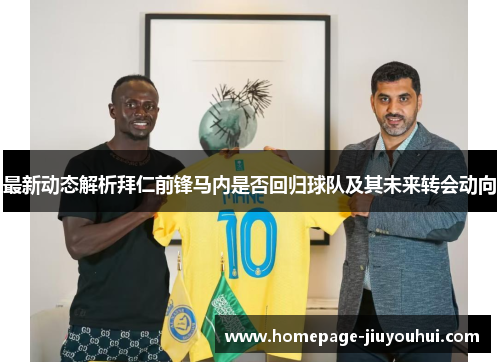 最新动态解析拜仁前锋马内是否回归球队及其未来转会动向 最新动态解析拜仁前锋马内是否回归球队及其未来转会动向