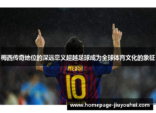 梅西传奇地位的深远意义超越足球成为全球体育文化的象征