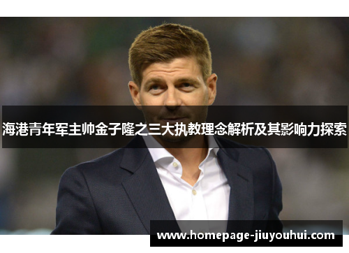 海港青年军主帅金子隆之三大执教理念解析及其影响力探索 海港青年军主帅金子隆之三大执教理念解析及其影响力探索