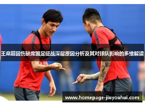 王燊超因伤缺席国足征战深层原因分析及其对球队影响的多维解读