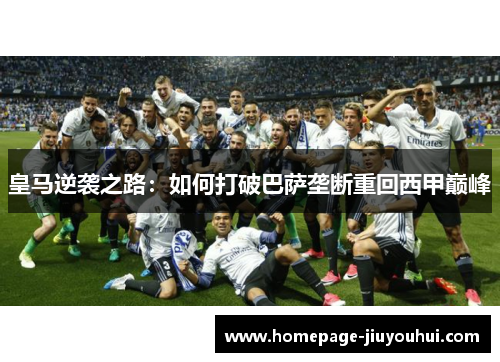 皇马逆袭之路：如何打破巴萨垄断重回西甲巅峰
