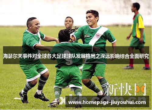 海瑟尔关事件对全球各大足球球队发展格局之深远影响综合全面研究
