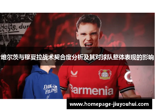 维尔茨与穆夏拉战术契合度分析及其对球队整体表现的影响