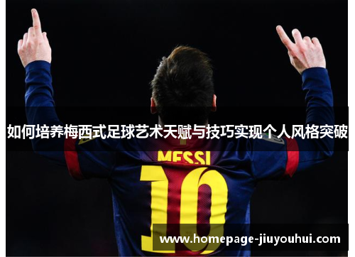 如何培养梅西式足球艺术天赋与技巧实现个人风格突破