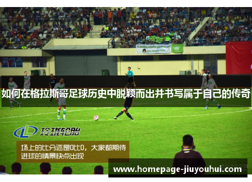 如何在格拉斯哥足球历史中脱颖而出并书写属于自己的传奇