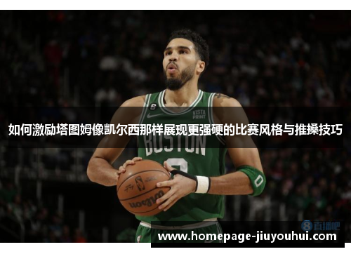 如何激励塔图姆像凯尔西那样展现更强硬的比赛风格与推搡技巧