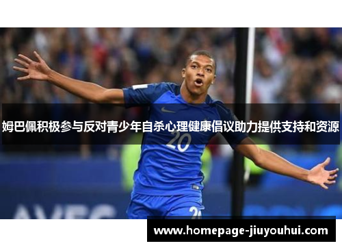 姆巴佩积极参与反对青少年自杀心理健康倡议助力提供支持和资源