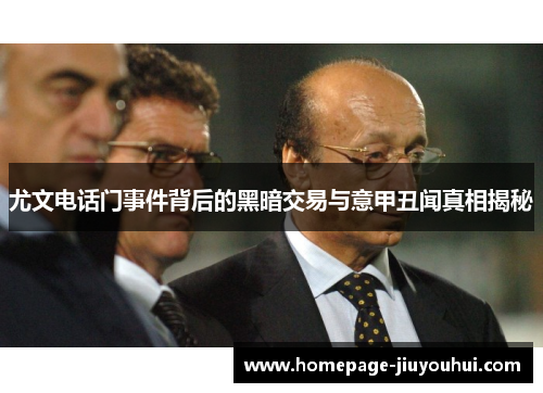 尤文电话门事件背后的黑暗交易与意甲丑闻真相揭秘