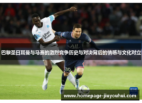 巴黎圣日耳曼与马赛的激烈竞争历史与对决背后的情感与文化对立 巴黎圣日耳曼与马赛的激烈竞争历史与对决背后的情感与文化对立