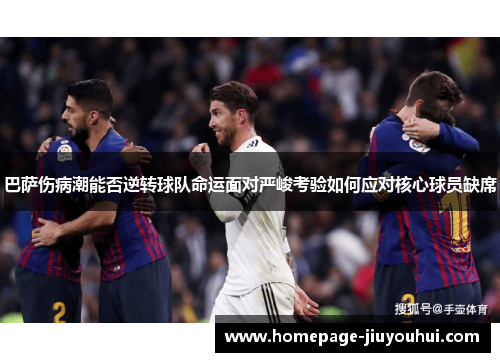 巴萨伤病潮能否逆转球队命运面对严峻考验如何应对核心球员缺席