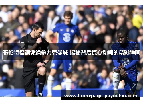 布伦特福德凭绝杀力克曼城 揭秘背后惊心动魄的精彩瞬间 布伦特福德凭绝杀力克曼城 揭秘背后惊心动魄的精彩瞬间