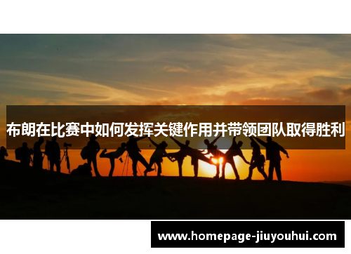 布朗在比赛中如何发挥关键作用并带领团队取得胜利 布朗在比赛中如何发挥关键作用并带领团队取得胜利