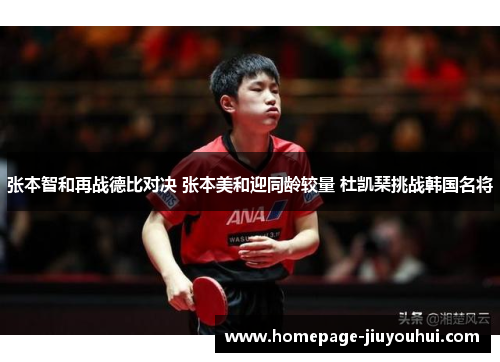 张本智和再战德比对决 张本美和迎同龄较量 杜凯琹挑战韩国名将 张本智和再战德比对决 张本美和迎同龄较量 杜凯琹挑战韩国名将