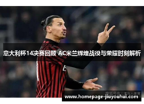 意大利杯14决赛回顾 AC米兰辉煌战役与荣耀时刻解析
