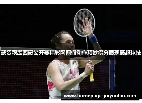 戴资颖墨西哥公开赛精彩网前假动作巧妙得分展现高超球技 戴资颖墨西哥公开赛精彩网前假动作巧妙得分展现高超球技