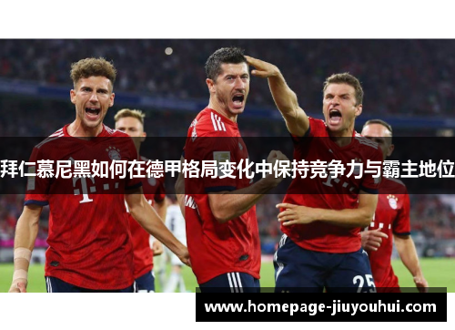 拜仁慕尼黑如何在德甲格局变化中保持竞争力与霸主地位