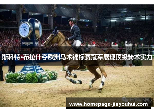 斯科特·布拉什夺欧洲马术锦标赛冠军展现顶级骑术实力 斯科特·布拉什夺欧洲马术锦标赛冠军展现顶级骑术实力