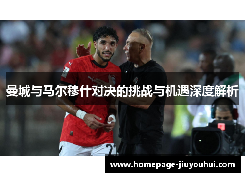 曼城与马尔穆什对决的挑战与机遇深度解析