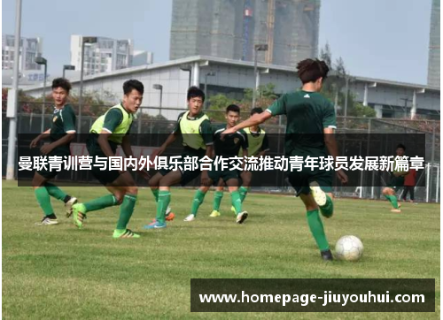 曼联青训营与国内外俱乐部合作交流推动青年球员发展新篇章