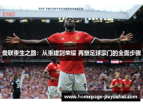 曼联重生之路:从重建到荣耀 再塑足球豪门的全面步骤 曼联重生之路:从重建到荣耀 再塑足球豪门的全面步骤