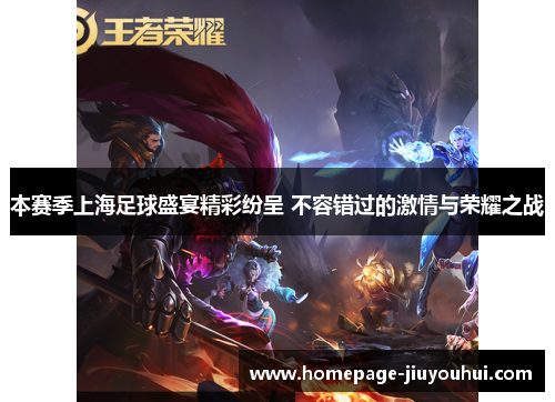 本赛季上海足球盛宴精彩纷呈 不容错过的激情与荣耀之战