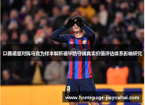以佩德里对阵马竞为样本解析德甲防守端真实价值评估体系影响研究 以佩德里对阵马竞为样本解析德甲防守端真实价值评估体系影响研究