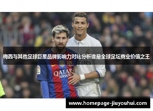 梅西与其他足球巨星品牌影响力对比分析谁是全球足坛商业价值之王 梅西与其他足球巨星品牌影响力对比分析谁是全球足坛商业价值之王
