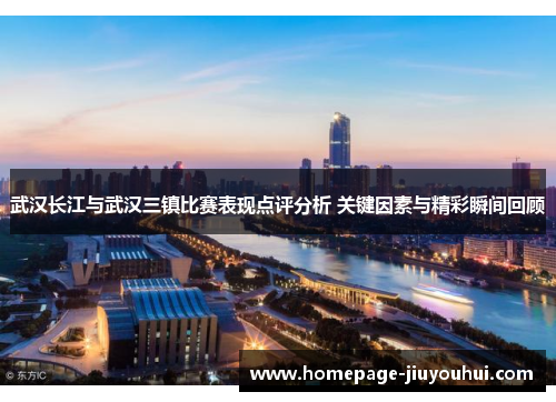 武汉长江与武汉三镇比赛表现点评分析 关键因素与精彩瞬间回顾 武汉长江与武汉三镇比赛表现点评分析 关键因素与精彩瞬间回顾