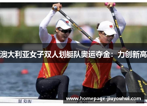 澳大利亚女子双人划艇队奥运夺金：力创新高