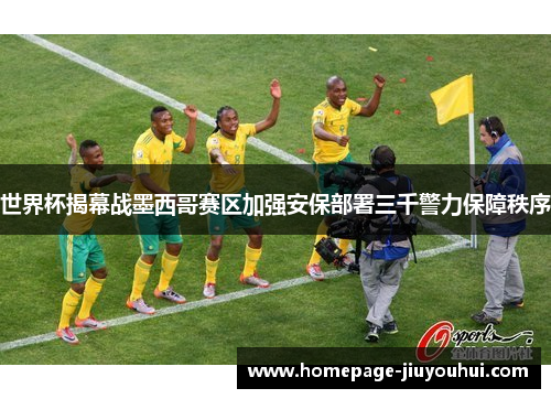 世界杯揭幕战墨西哥赛区加强安保部署三千警力保障秩序