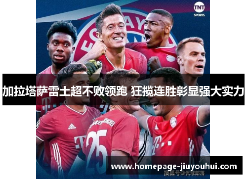 加拉塔萨雷土超不败领跑 狂揽连胜彰显强大实力