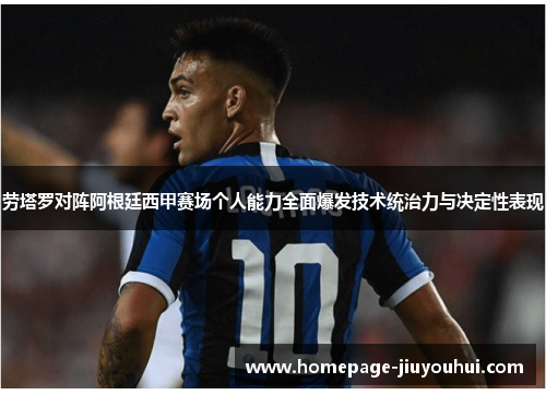 劳塔罗对阵阿根廷西甲赛场个人能力全面爆发技术统治力与决定性表现 劳塔罗对阵阿根廷西甲赛场个人能力全面爆发技术统治力与决定性表现