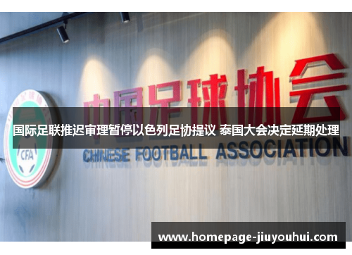 国际足联推迟审理暂停以色列足协提议 泰国大会决定延期处理 国际足联推迟审理暂停以色列足协提议 泰国大会决定延期处理