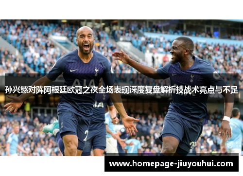 孙兴慜对阵阿根廷欧冠之夜全场表现深度复盘解析技战术亮点与不足