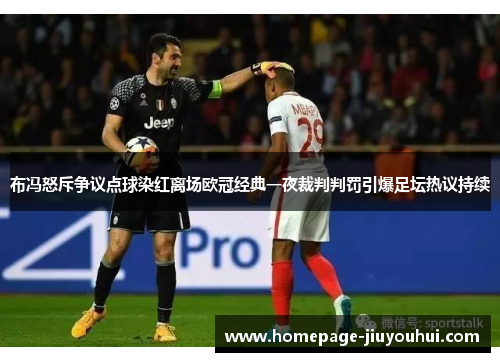 布冯怒斥争议点球染红离场欧冠经典一夜裁判判罚引爆足坛热议持续 布冯怒斥争议点球染红离场欧冠经典一夜裁判判罚引爆足坛热议持续