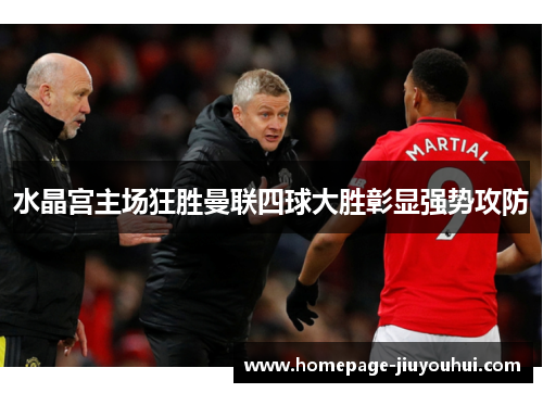 水晶宫主场狂胜曼联四球大胜彰显强势攻防 水晶宫主场狂胜曼联四球大胜彰显强势攻防