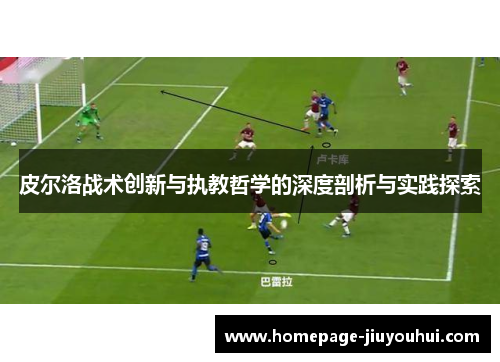 皮尔洛战术创新与执教哲学的深度剖析与实践探索 皮尔洛战术创新与执教哲学的深度剖析与实践探索