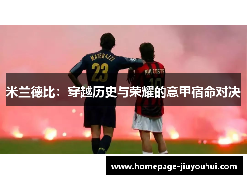 米兰德比:穿越历史与荣耀的意甲宿命对决 米兰德比:穿越历史与荣耀的意甲宿命对决