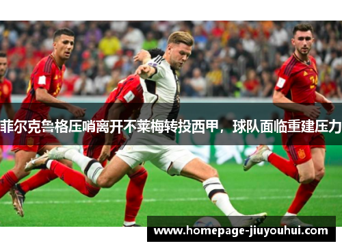 菲尔克鲁格压哨离开不莱梅转投西甲，球队面临重建压力